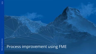 20
22
FME
User
Conference
Process improvement using FME
 