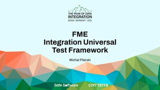 FME
Integration Universal
Test Framework
Michal Pilarski
 