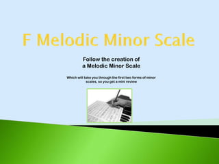 Follow the creation of
         a Melodic Minor Scale

Which will take you through the first two forms of minor
            scales, so you get a mini review
 