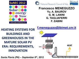 Francesco MENEGUZZO
                                          Yu. A. BAUROV
                                            G. M. LANINI
                                          G. TAGLIAFERRI
                                              F. ZABINI

                                 f.meneguzzo@ibimet.cnr.it
HEATING SYSTEMS FOR
   BUILDINGS AND
GREENHOUSES IN THE
 MATURE SOLAR PV
ERA: REQUIREMENTS,
    INNOVATION
Santa Flavia (PA) – September 6th, 2012
 