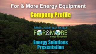 Energy Solutions
Presentation
© For & More Energy Equipment. All Rights Reserved.
For & More Energy Equipment
 