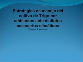 Estrategias de manejo del cultivo de Trigo por ambientes ante distintos escenarios climáticos Fernando J. Menéndez 