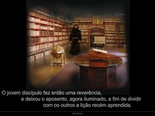 O jovem discípulo fez então uma reverência,  e deixou o aposento, agora iluminado, a fim de dividir  com os outros a lição recém aprendida.  