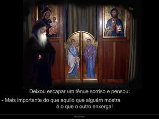 Deixou escapar um tênue sorriso e pensou: - Mais importante do que aquilo que alguém mostra  é o que o outro enxerga!  