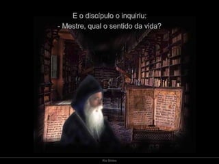 E o discípulo o inquiriu: - Mestre, qual o sentido da vida? 