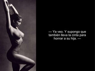 —  Ya veo. Y supongo que también lleva la cinta para honrar a su hija. —   