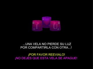   ...UNA VELA NO PIERDE SU LUZ POR COMPARTIRLA CON OTRA...!   ¡POR FAVOR REEVIALO! ¡NO DEJES QUE ESTA VELA SE APAGUE!   