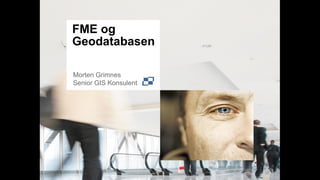 FME og
Geodatabasen

Morten Grimnes
Senior GIS Konsulent
 
