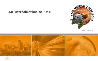 An Introduction to FME




                         April - June 2013
 