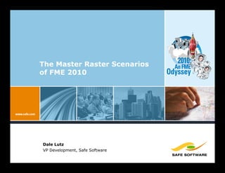 The Master Raster Scenarios        2010:
                                  An FME
of FME 2010                     Odyssey




Dale Lutz
VP Development, Safe Software
 