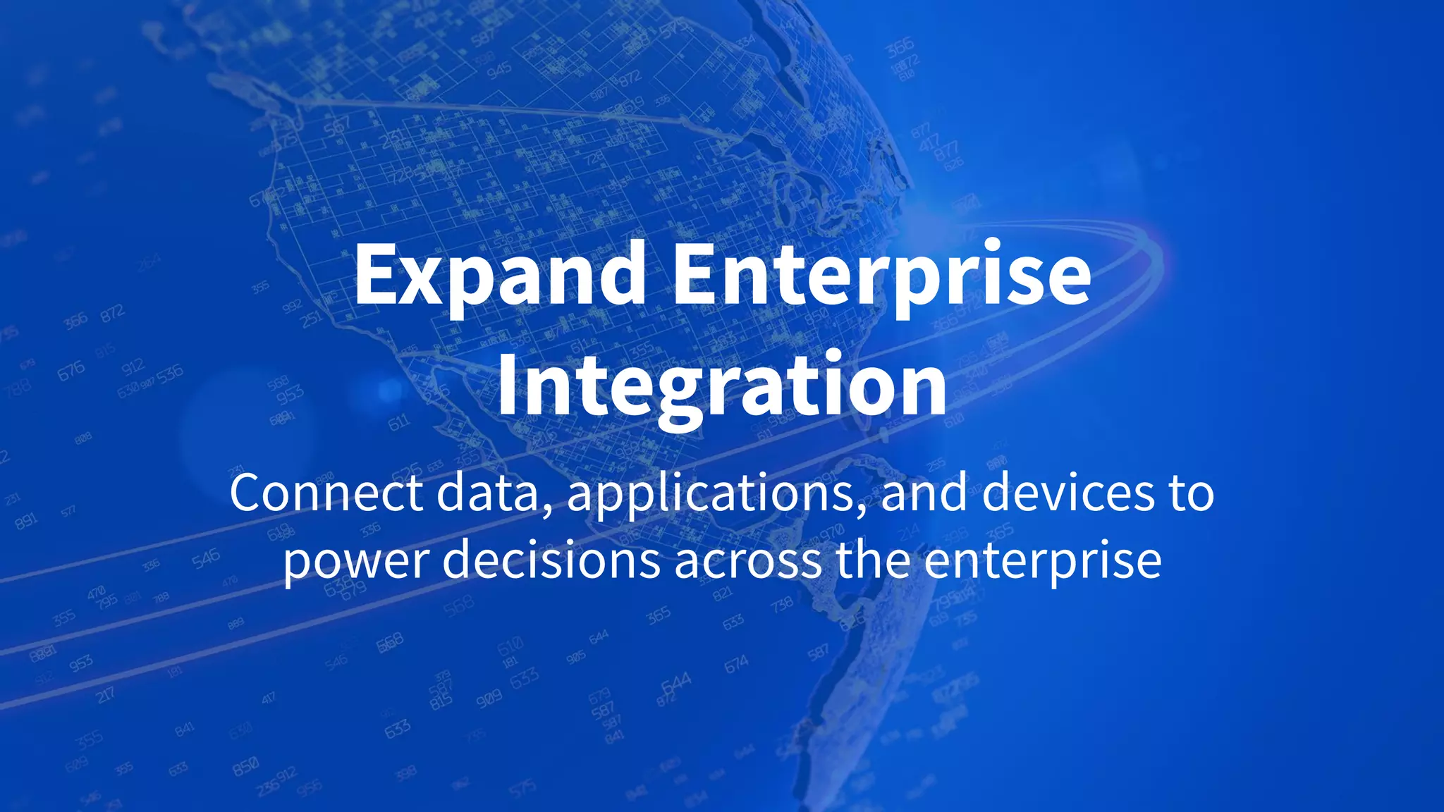Expand Enterprise
Integration
Connect data, applications, and devices to
power decisions across the enterprise
 