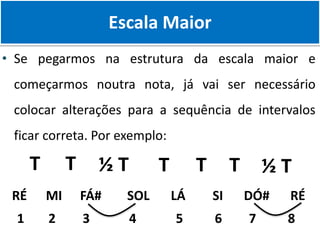 • Se pegarmos na estrutura da escala maior e
começarmos noutra nota, já vai ser necessário
colocar alterações para a sequência de intervalos
ficar correta. Por exemplo:
Escala Maior
T T ½ T T T T ½ T
RÉ MI FÁ# SOL LÁ SI DÓ# RÉ
1 2 3 4 5 6 7 8
 