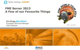 Twitter Hashtag: #FMEWT

FME Server 2013
A Few of our Favourite Things

Ken Bragg @KenAtSafe
European Services Manager
Safe Software

April – June 2013

 