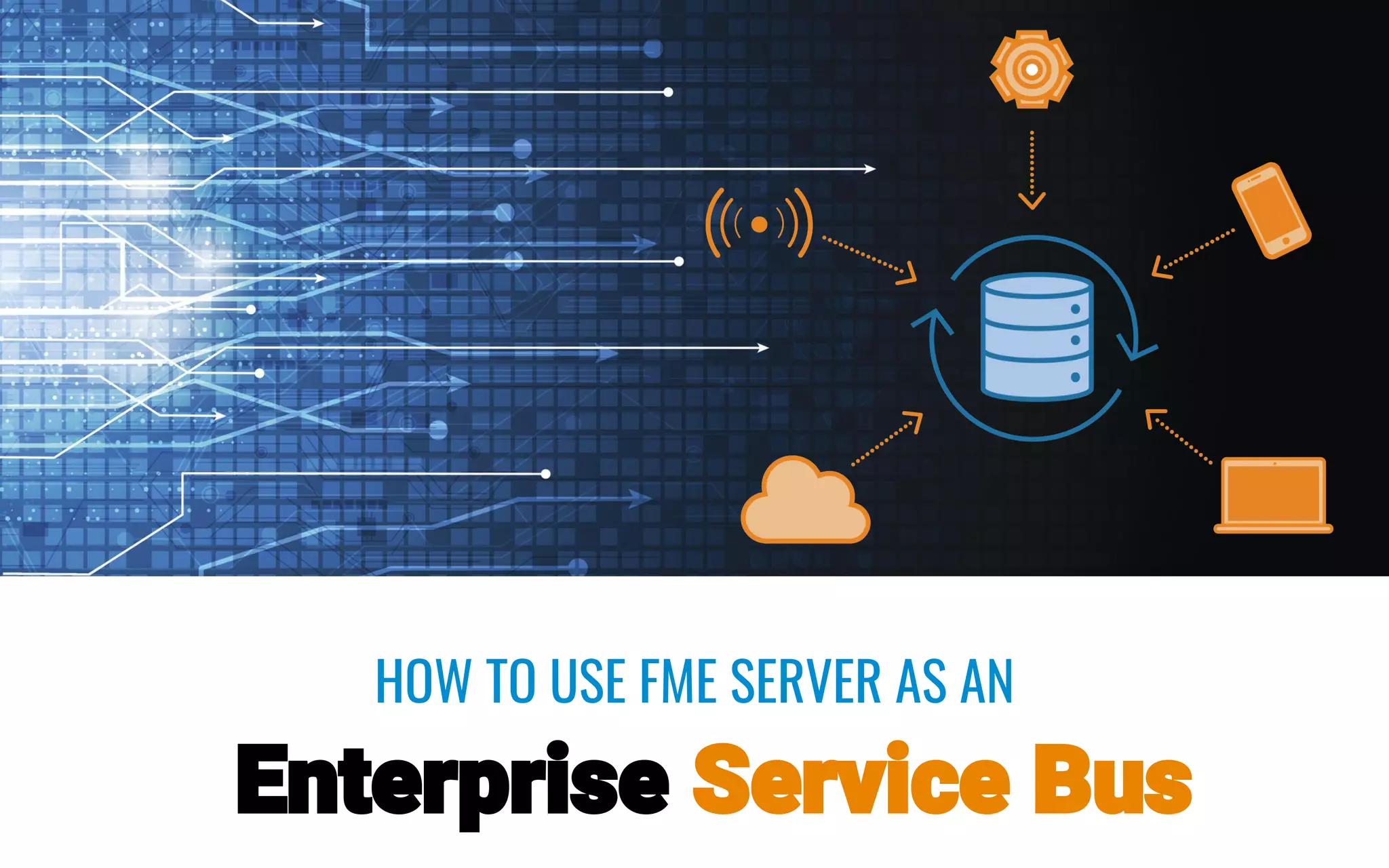 HOW TO USE FME SERVER AS AN
Enterprise Service Bus
 