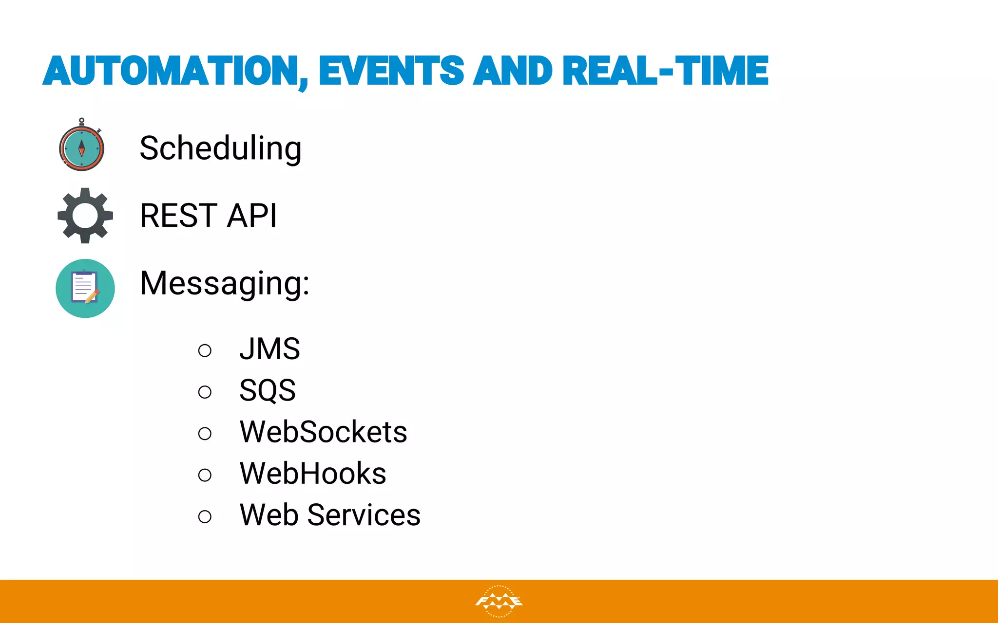 AUTOMATION, EVENTS AND REAL-TIME
Scheduling
REST API
Messaging:
○ JMS
○ SQS
○ WebSockets
○ WebHooks
○ Web Services
 