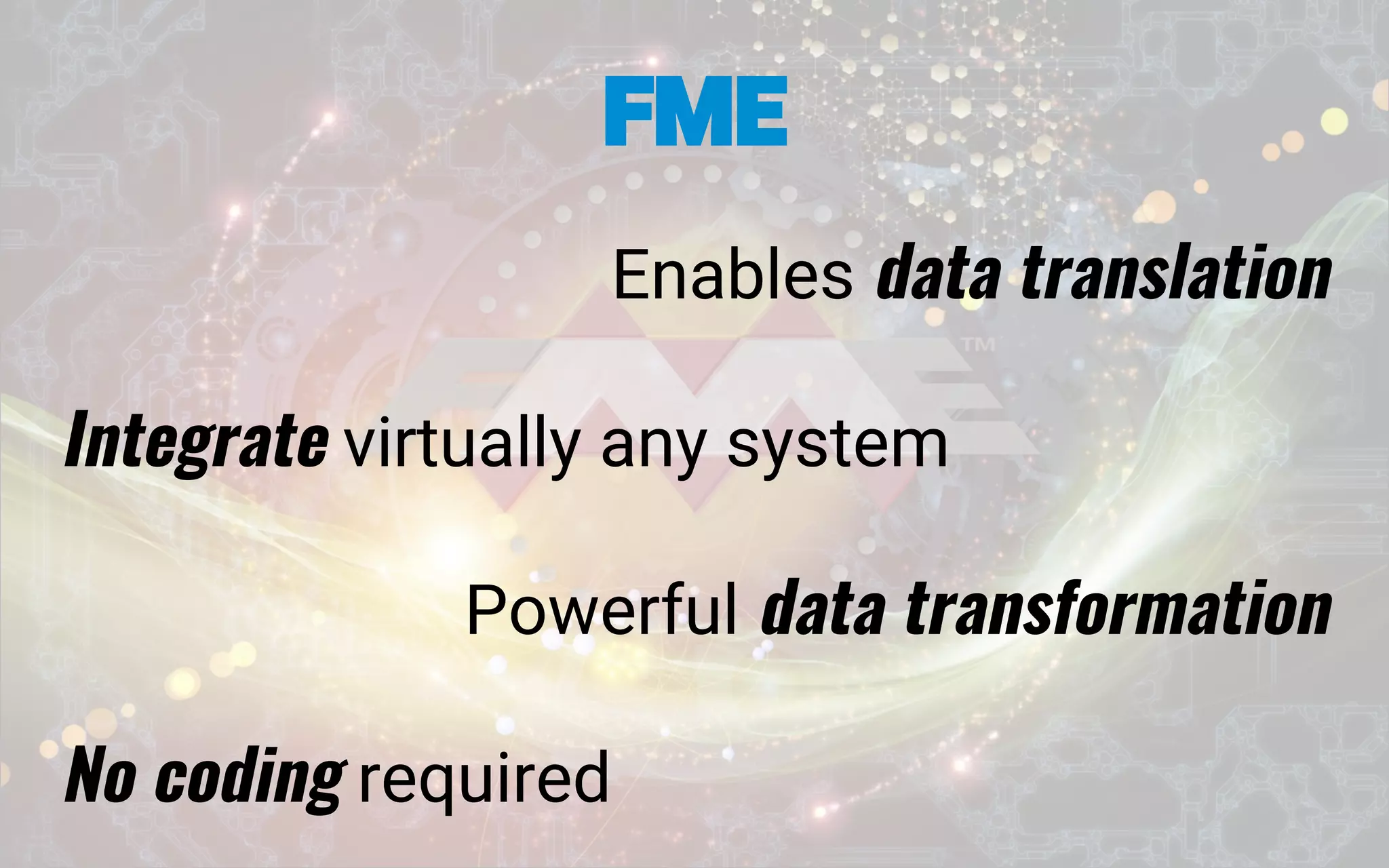 Enables data translation
Integrate virtually any system
Powerful data transformation
No coding required
FME
 