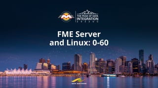 FME Server
and Linux: 0-60
 