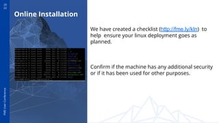 20
22
FME
User
Conference
Online Installation
We have created a checklist (http://fme.ly/kln) to
help ensure your linux de...