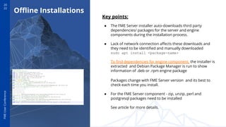 20
22
FME
User
Conference
Oﬄine Installations
Key points:
● The FME Server installer auto-downloads third party
dependenci...