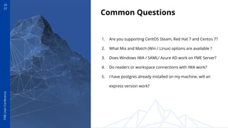 20
22
FME
User
Conference
Common Questions
1. Are you supporting CentOS Steam, Red Hat 7 and Centos 7?
2. What Mix and Mat...