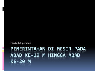 PEMERINTAHAN DI MESIR PADA
ABAD KE-19 M HINGGA ABAD
KE-20 M
Penduduk perancis
 