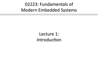 02223:	
  Fundamentals	
  of	
  	
  
Modern	
  Embedded	
  Systems	
  



           Lecture	
  1:	
  
          Introduc<on	
  
 