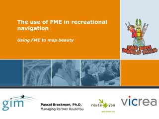 The use of FME in recreational navigation Using FME to map beauty Pascal Brackman, Ph.D. Managing Partner RouteYou 