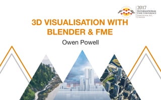 3D VISUALISATION WITH
BLENDER & FME
Owen Powell
 