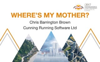 WHERE’S MY MOTHER?
Chris Barrington Brown
Cunning Running Software Ltd
 