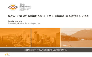 CONNECT. TRANSFORM. AUTOMATE.
New Era of Aviation + FME Cloud = Safer Skies
Randy Murphy
President, Grafton Technologies, Inc.
 