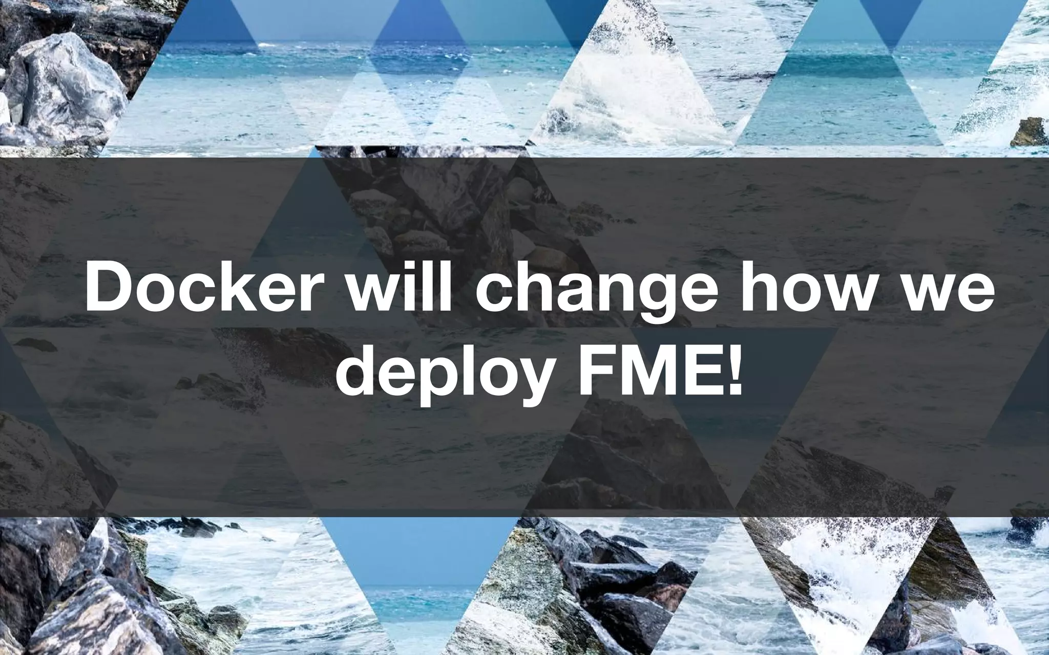 Docker will change how we
deploy FME!
 
