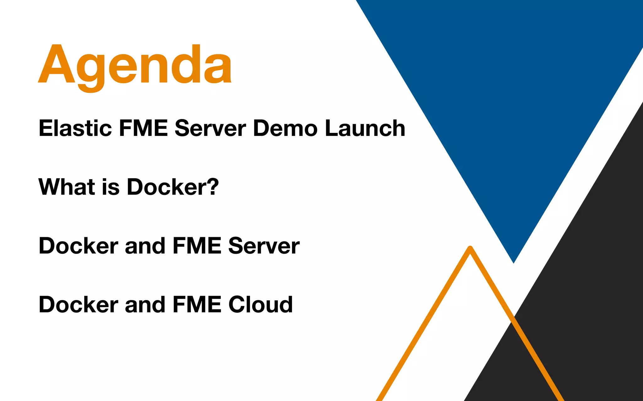 Agenda
Elastic FME Server Demo Launch
What is Docker?
Docker and FME Server
Docker and FME Cloud
 