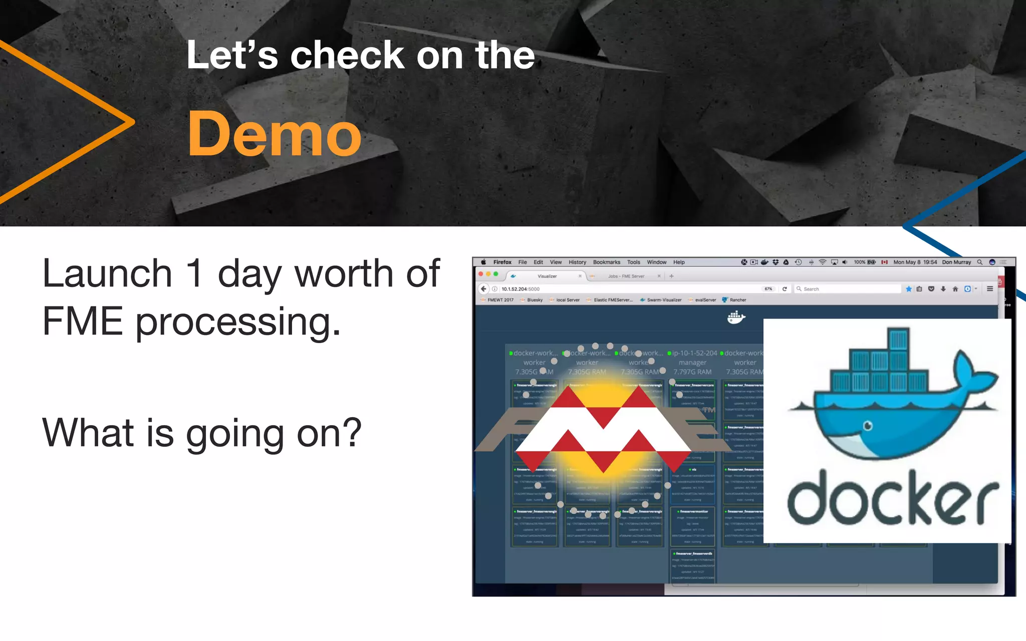 Demo
Launch 1 day worth of
FME processing.
What is going on?
Let’s check on the
 