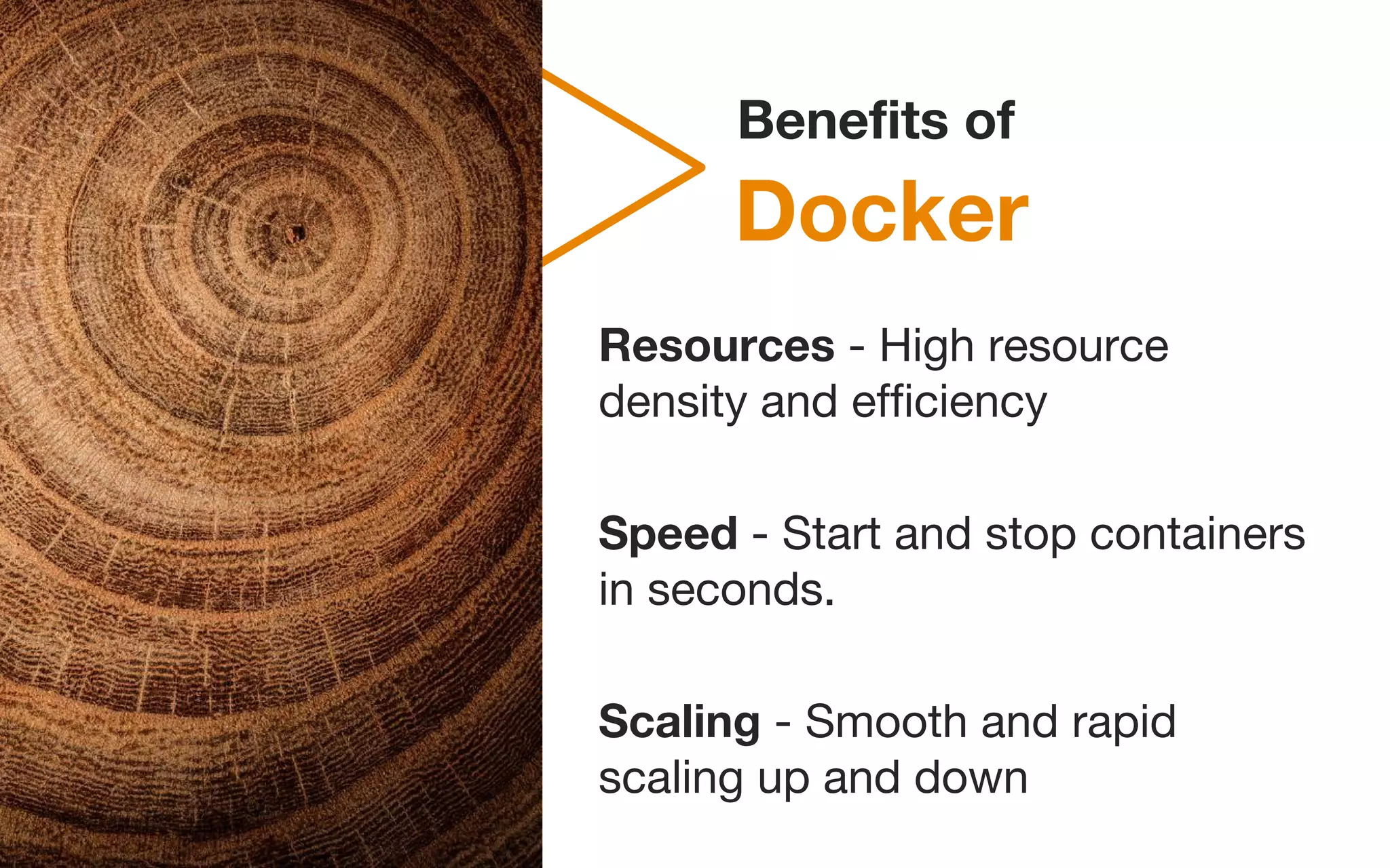 Docker
Benefits of
Resources - High resource
density and efficiency
Speed - Start and stop containers
in seconds.
Scaling - Smooth and rapid
scaling up and down
 