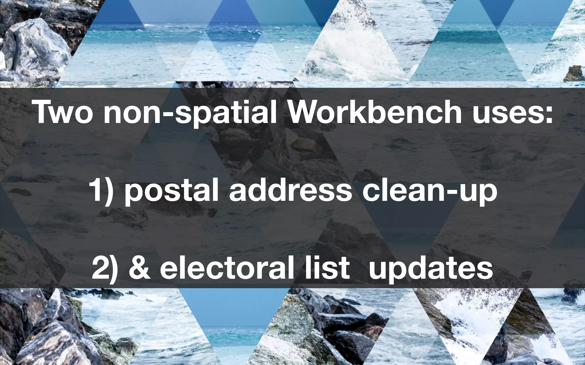 Two non-spatial Workbench uses:
1) postal address clean-up
2) & electoral list updates
 