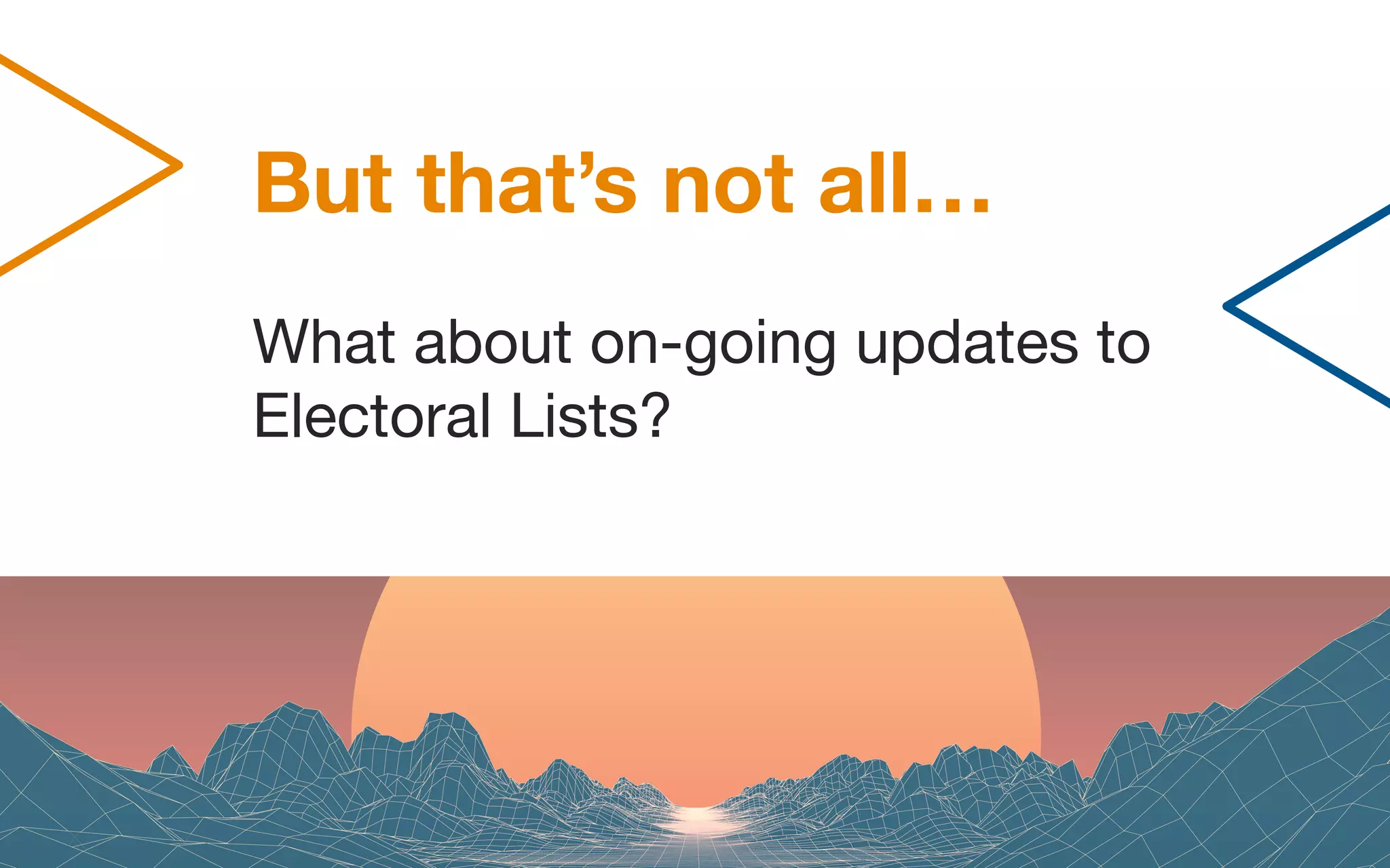 But that’s not all…
What about on-going updates to
Electoral Lists?
 