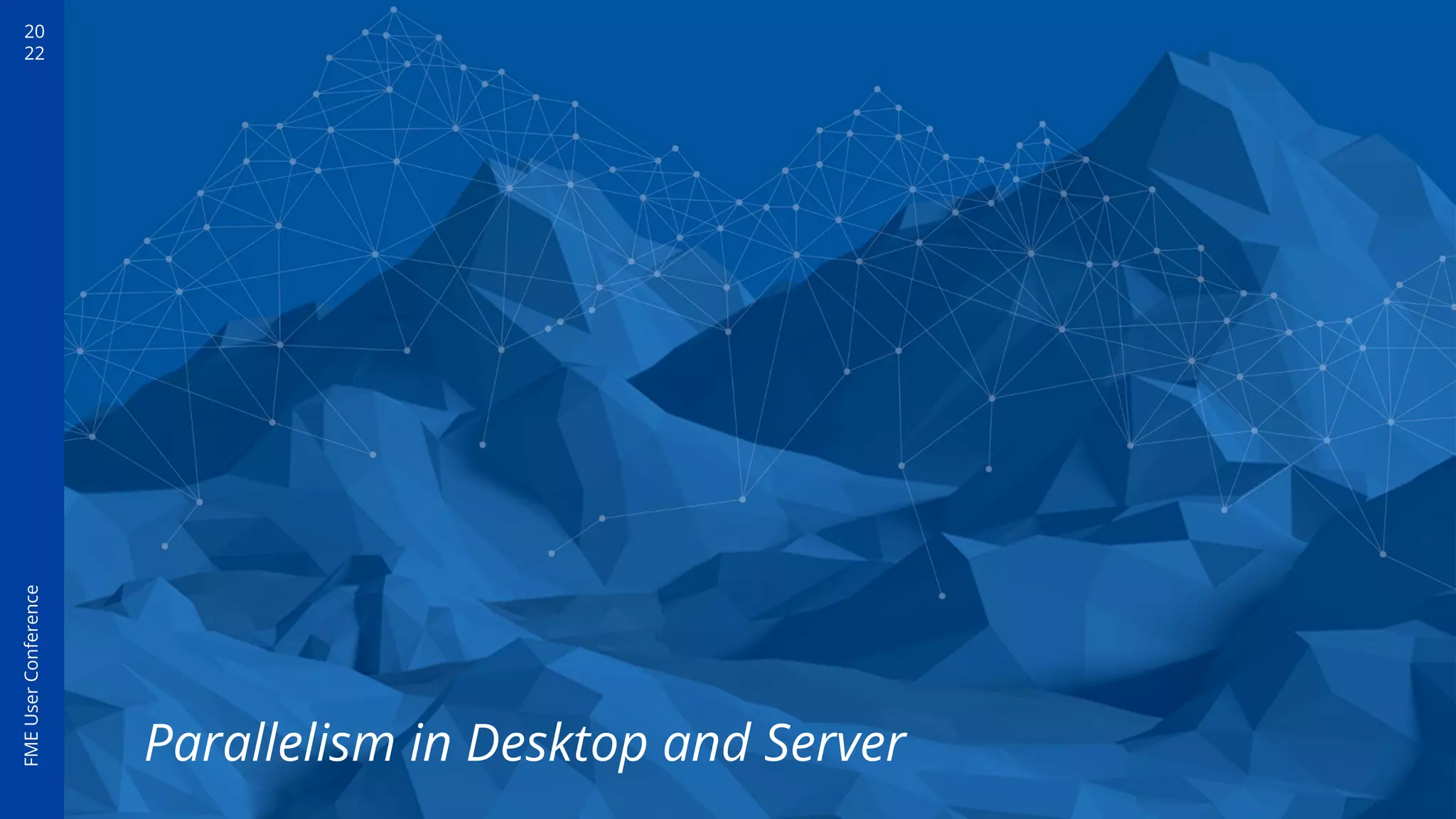 20
22
FME
User
Conference
Parallelism in Desktop and Server
 