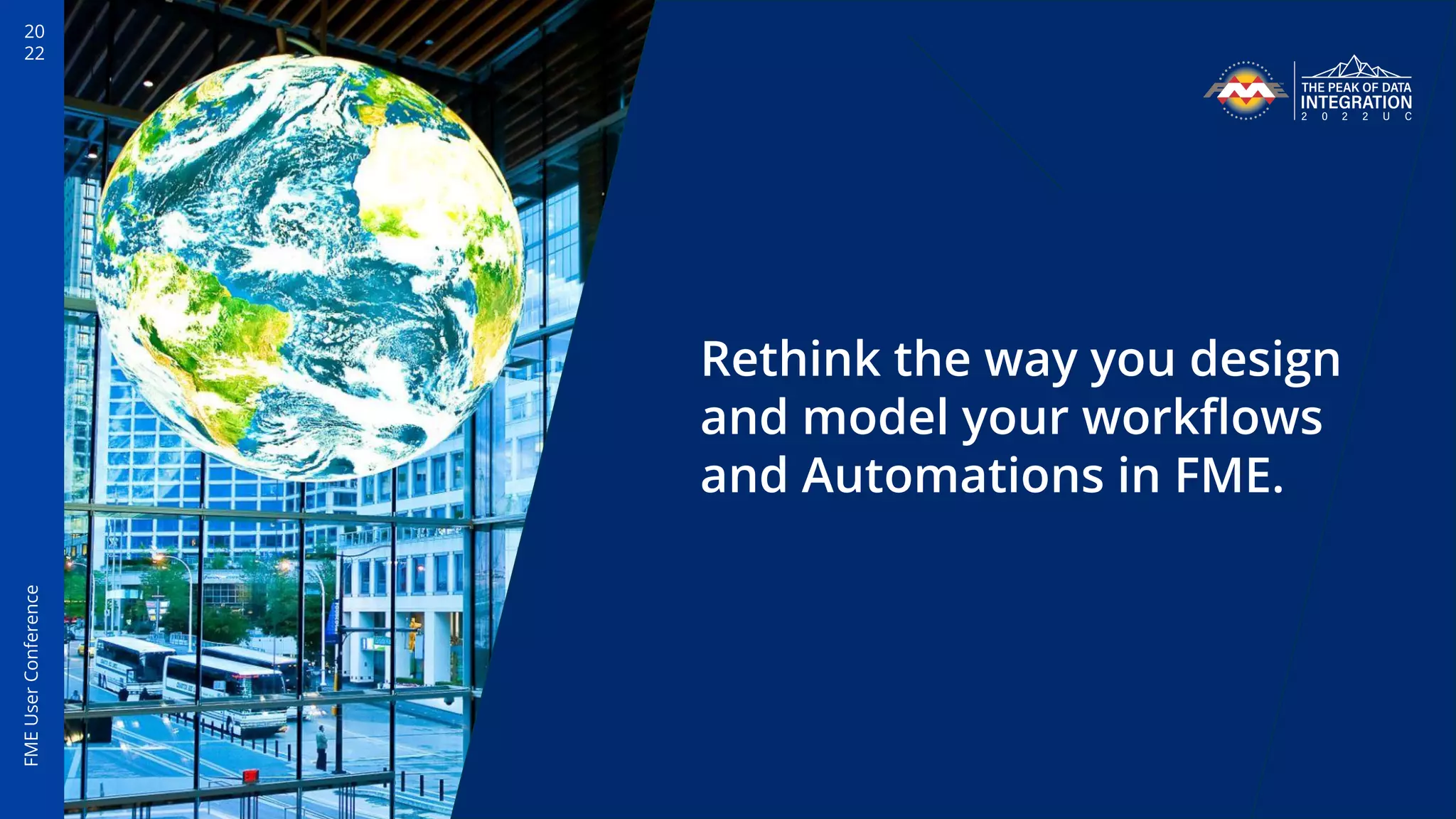 20
22
FME
User
Conference
Rethink the way you design
and model your workﬂows
and Automations in FME.
 