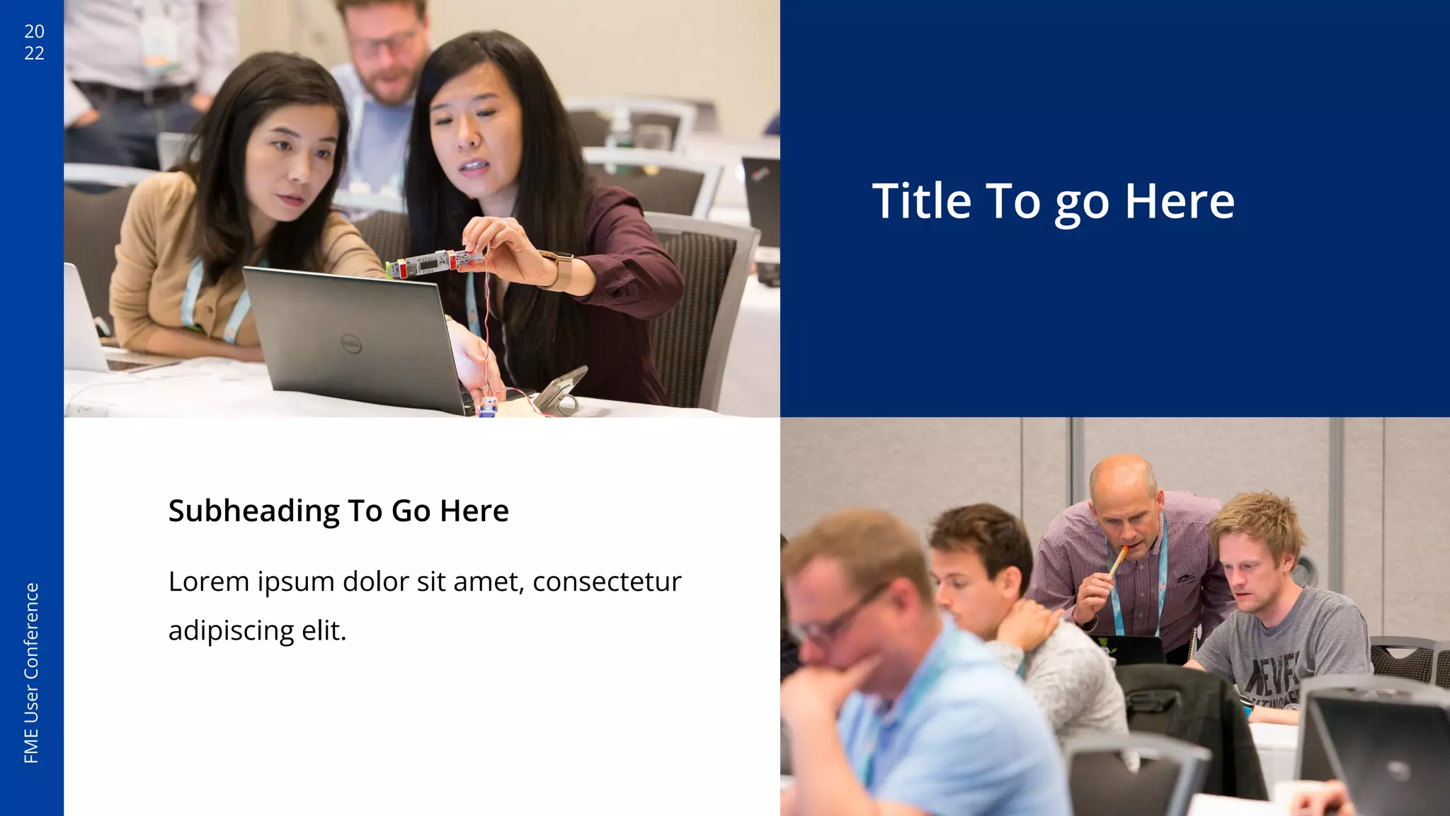 20
22
FME
User
Conference
Title To go Here
Subheading To Go Here
Lorem ipsum dolor sit amet, consectetur
adipiscing elit.
 