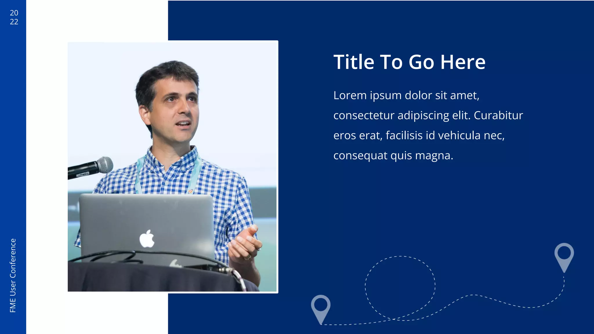 20
22
FME
User
Conference
Title To Go Here
Lorem ipsum dolor sit amet,
consectetur adipiscing elit. Curabitur
eros erat, facilisis id vehicula nec,
consequat quis magna.
 