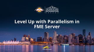 Level Up with Parallelism in
FME Server
 