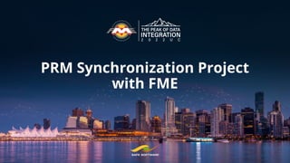 PRM Synchronization Project
with FME
 