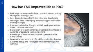 20
22
FME
User
Conference
How has FME improved life at PDC?
o FME helps remove much of the complexity when making
changes ...