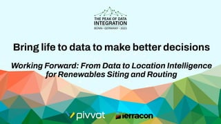 Bring life to data to make better decisions
Working Forward: From Data to Location Intelligence
for Renewables Siting and Routing
 