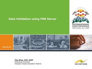 Data Validation using FME Server Clay Wise, OCP, GISP Enterprise Architect Hampton Roads Sanitation District 