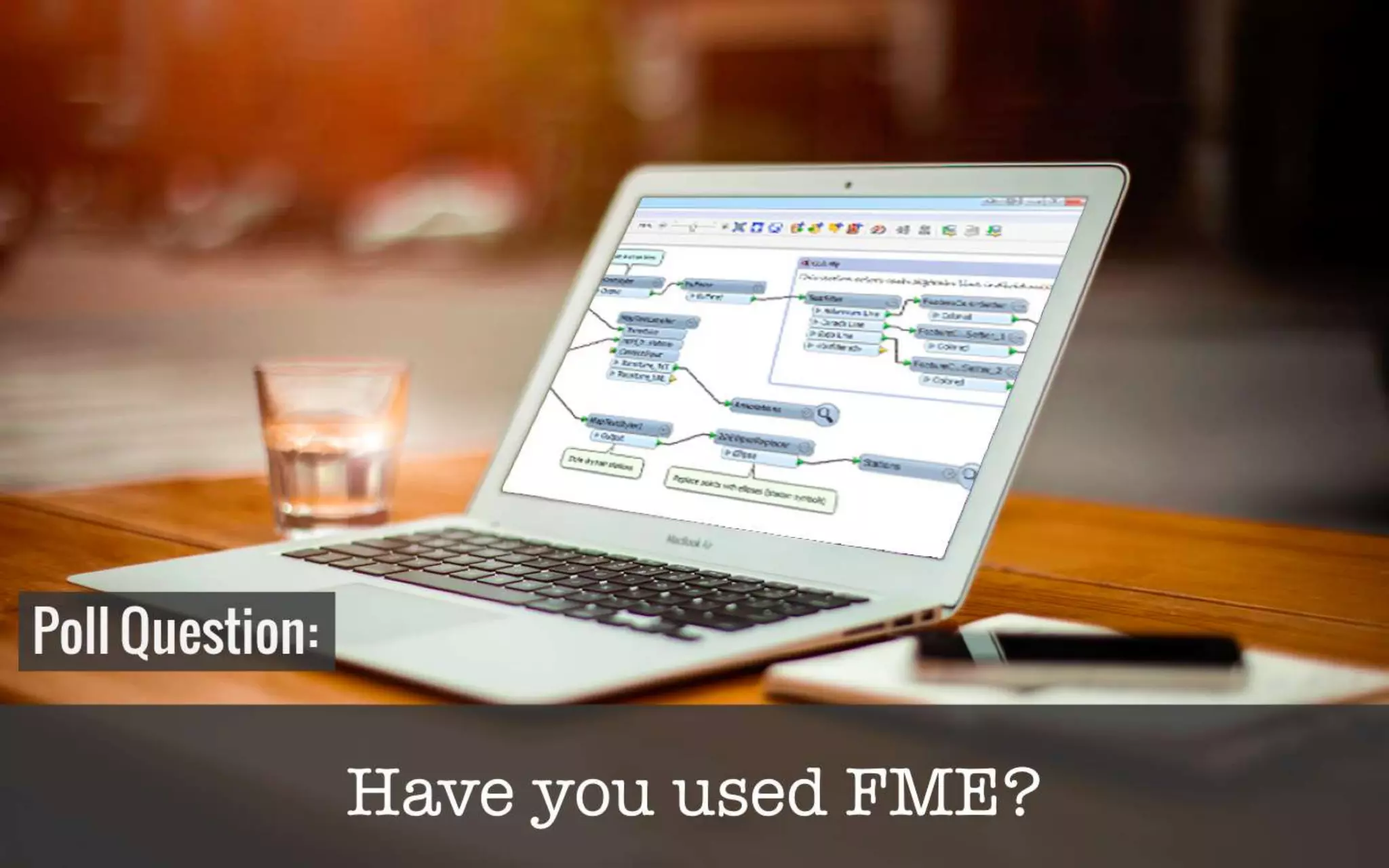 Poll? 
• Who’s using FME 
 