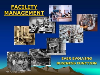 PMI, Pune 12th Mar 2011 FACILITY MANAGEMENT EVER EVOLVING  BUSINESS FUNCTION 