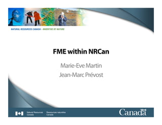 1	
  
FME within NRCan
Marie-EveMartin
Jean-MarcPrévost
 