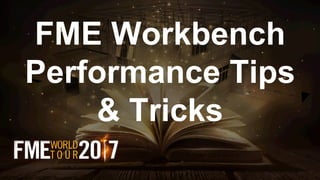 FME Workbench
Performance Tips
& Tricks
 