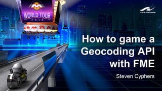 How to game a
Geocoding API
with FME
Steven Cyphers
 